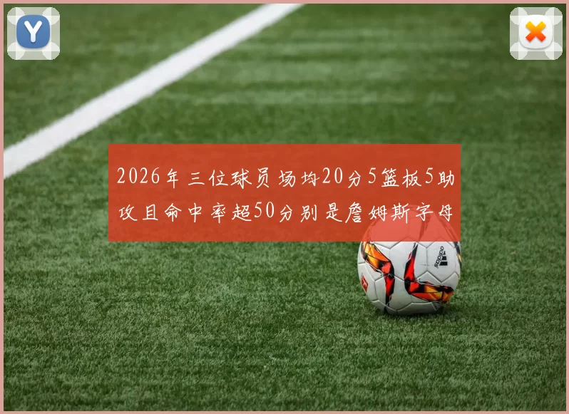 2026年三位球员场均20分5篮板5助攻且命中率超50分别是詹姆斯字母哥和约基奇