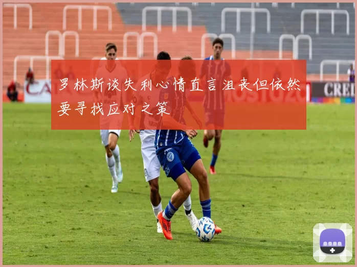 罗林斯谈失利心情直言沮丧但依然要寻找应对之策