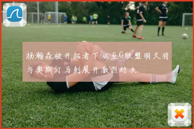杨瀚森被开拓者下放至G联盟明天将与奥斯汀马刺展开激烈对决