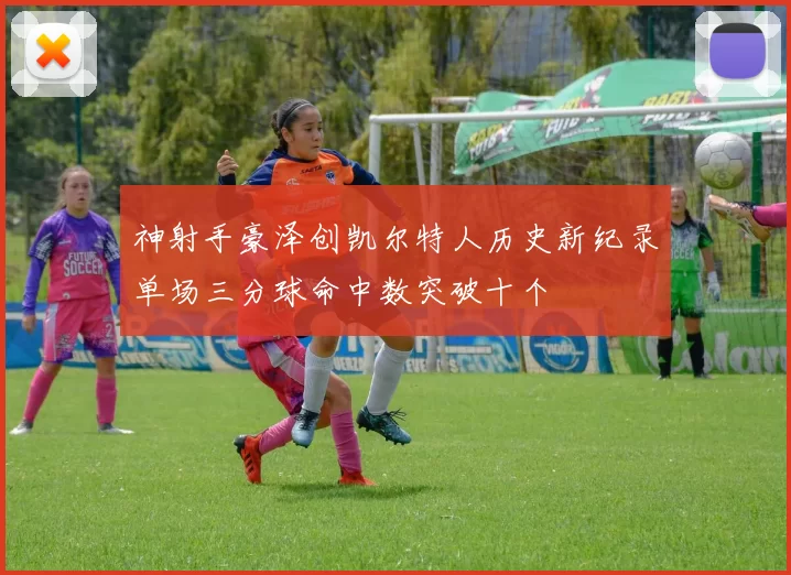 神射手豪泽创凯尔特人历史新纪录单场三分球命中数突破十个