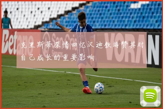 克里斯蒂深情回忆汉迪教诲赞其对自己成长的重要影响